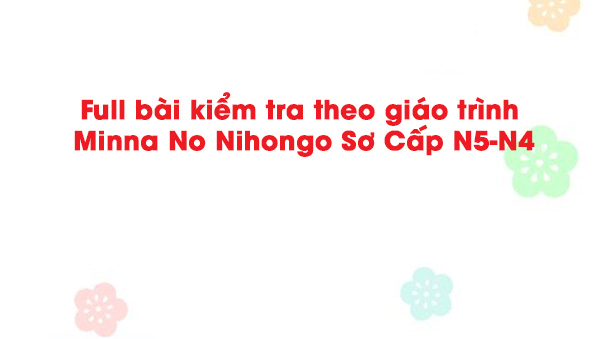 full-bai-kiem-tra-theo-giao-trinh-minna-no-nihongo-so-cap-n5-n4-1